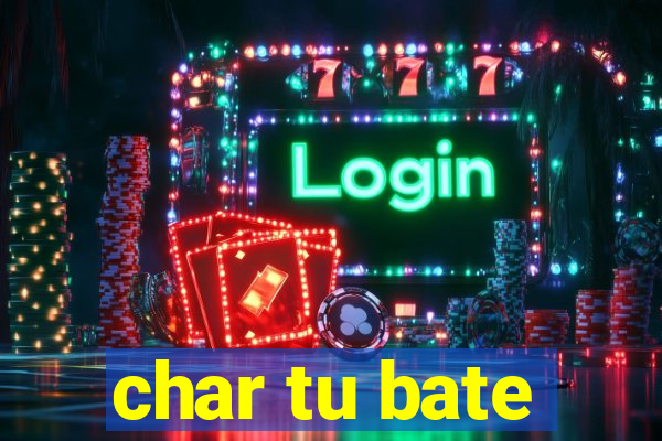 char tu bate